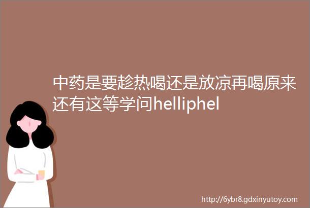 中药是要趁热喝还是放凉再喝原来还有这等学问helliphellip