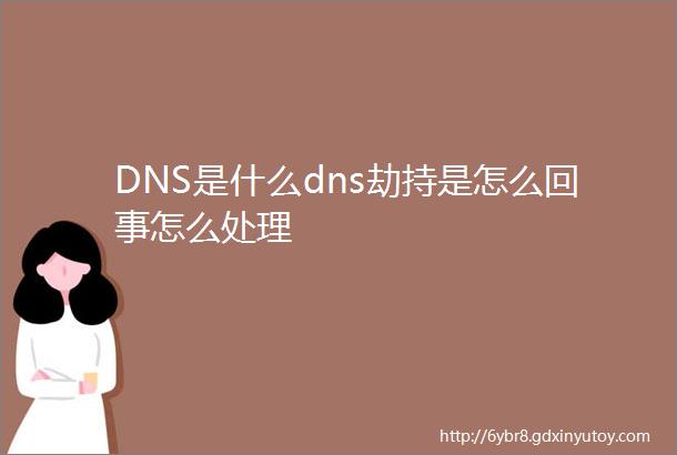 DNS是什么dns劫持是怎么回事怎么处理