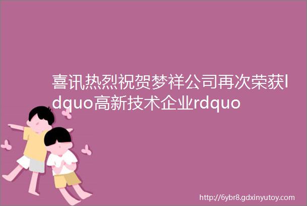 喜讯热烈祝贺梦祥公司再次荣获ldquo高新技术企业rdquo称号