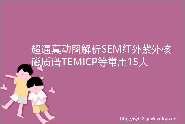 超逼真动图解析SEM红外紫外核磁质谱TEMICP等常用15大分析测试仪器必收藏