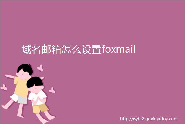 域名邮箱怎么设置foxmail