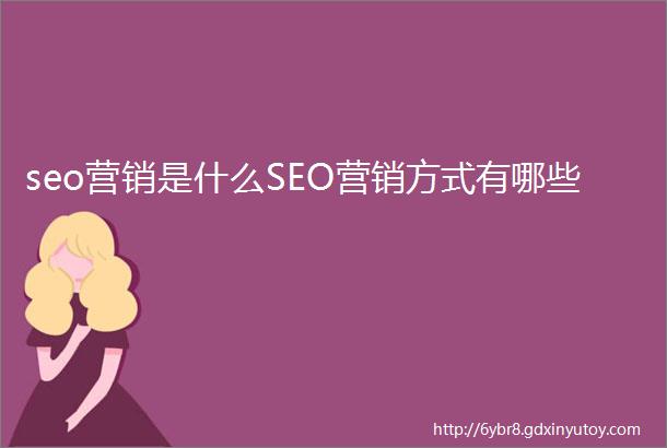seo营销是什么SEO营销方式有哪些