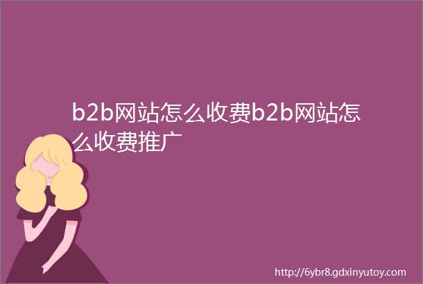 b2b网站怎么收费b2b网站怎么收费推广