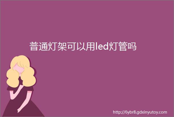 普通灯架可以用led灯管吗