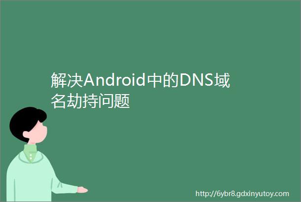 解决Android中的DNS域名劫持问题