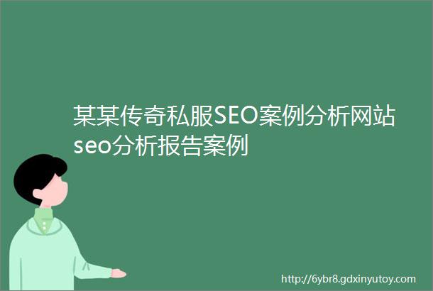 某某传奇私服SEO案例分析网站seo分析报告案例