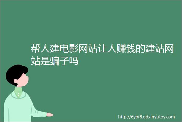 帮人建电影网站让人赚钱的建站网站是骗子吗