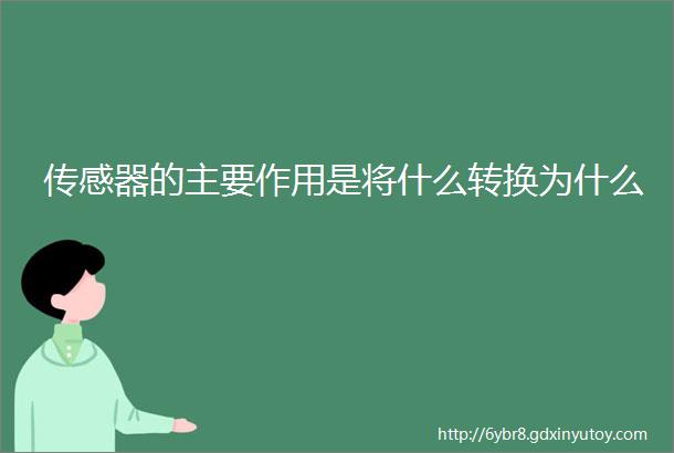 传感器的主要作用是将什么转换为什么