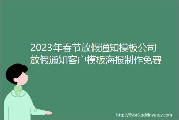 2023年春节放假通知模板公司放假通知客户模板海报制作免费