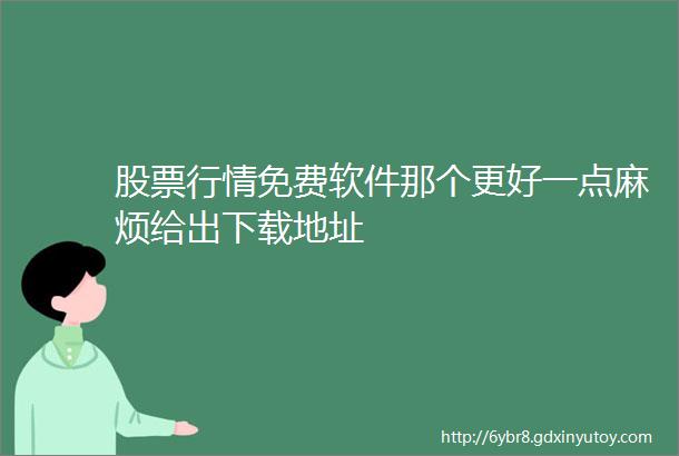 股票行情免费软件那个更好一点麻烦给出下载地址