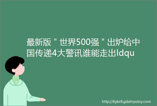 最新版＂世界500强＂出炉给中国传递4大警讯谁能走出ldquo陷阱rdquo