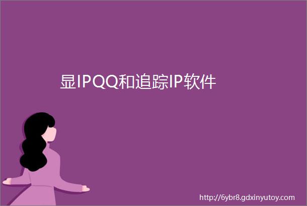 显IPQQ和追踪IP软件