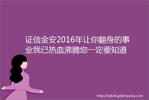 证信金安2016年让你翻身的事业我已热血沸腾您一定要知道