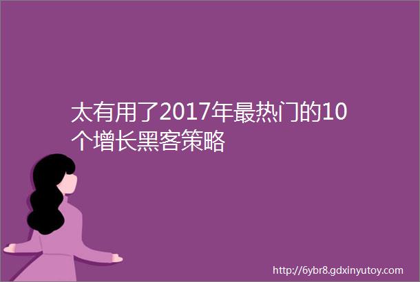 太有用了2017年最热门的10个增长黑客策略