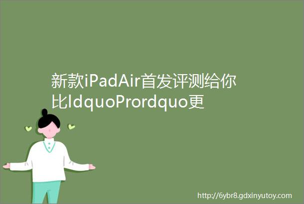 新款iPadAir首发评测给你比ldquoPrordquo更轻量的无负担体验