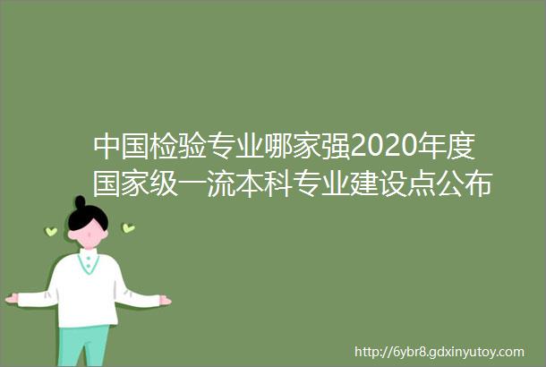中国检验专业哪家强2020年度国家级一流本科专业建设点公布