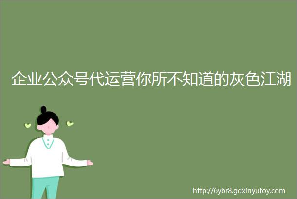 企业公众号代运营你所不知道的灰色江湖