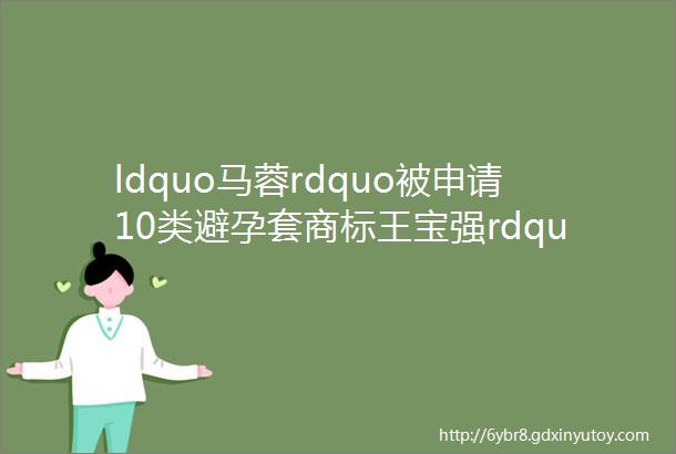 ldquo马蓉rdquo被申请10类避孕套商标王宝强rdquo域名被秒闹哪班