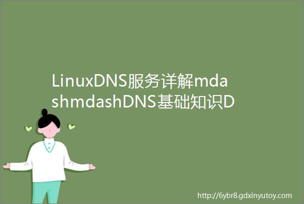 LinuxDNS服务详解mdashmdashDNS基础知识DNS实战配置