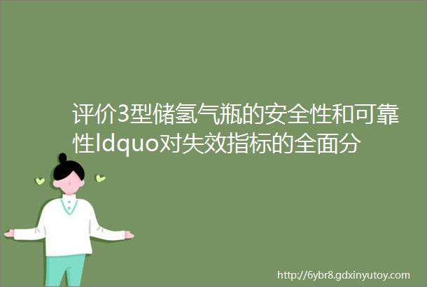 评价3型储氢气瓶的安全性和可靠性ldquo对失效指标的全面分析rdquo