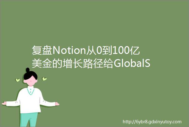 复盘Notion从0到100亿美金的增长路径给GlobalSaaS公司带来哪些启示