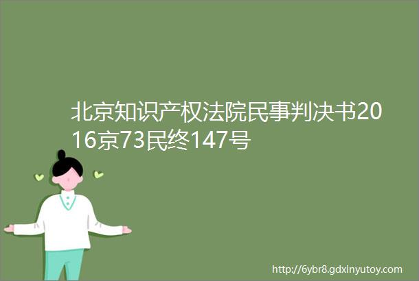 北京知识产权法院民事判决书2016京73民终147号