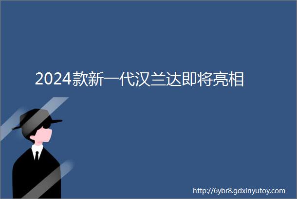 2024款新一代汉兰达即将亮相