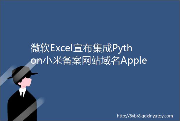 微软Excel宣布集成Python小米备案网站域名AppleWatch或将配颜色采样传感器51看点