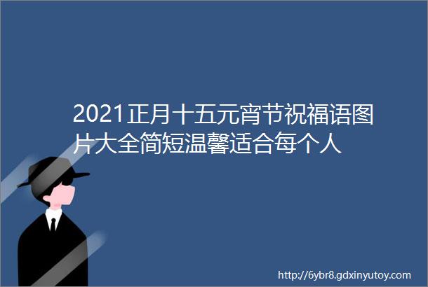 2021正月十五元宵节祝福语图片大全简短温馨适合每个人