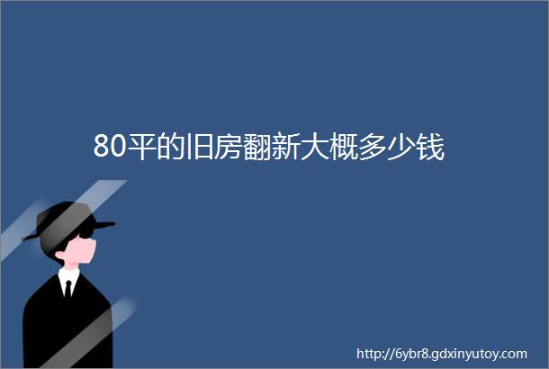 80平的旧房翻新大概多少钱