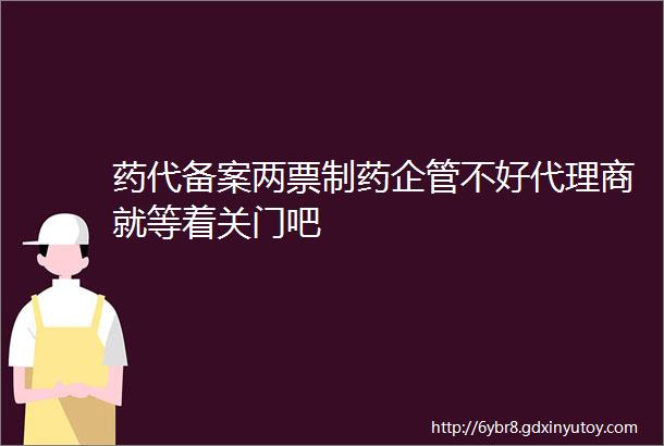 药代备案两票制药企管不好代理商就等着关门吧