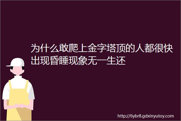 为什么敢爬上金字塔顶的人都很快出现昏睡现象无一生还