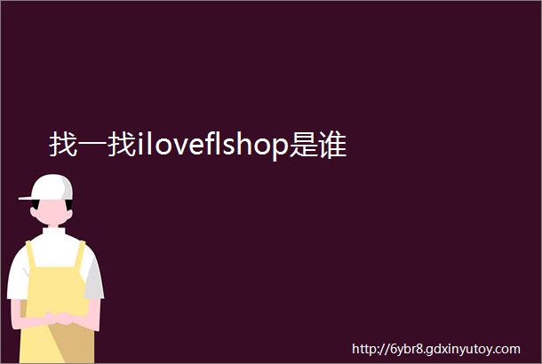 找一找iloveflshop是谁