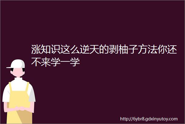 涨知识这么逆天的剥柚子方法你还不来学一学