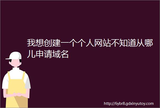 我想创建一个个人网站不知道从哪儿申请域名