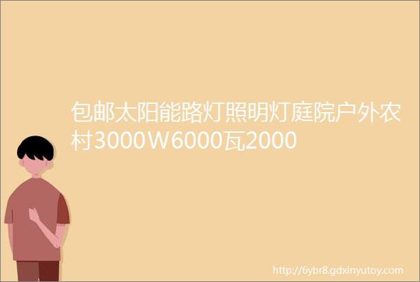 包邮太阳能路灯照明灯庭院户外农村3000W6000瓦2000瓦8000瓦太阳能灯