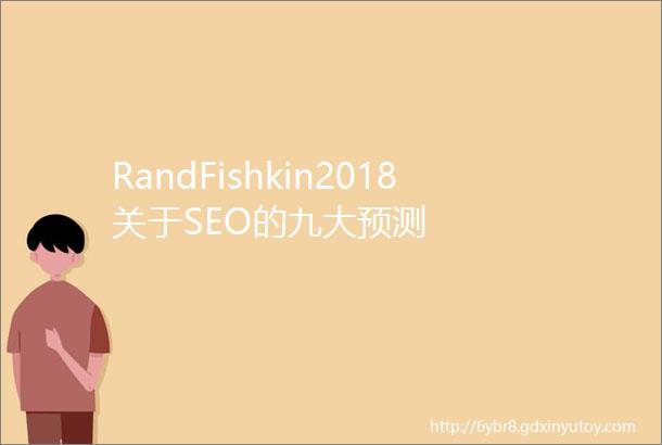 RandFishkin2018关于SEO的九大预测