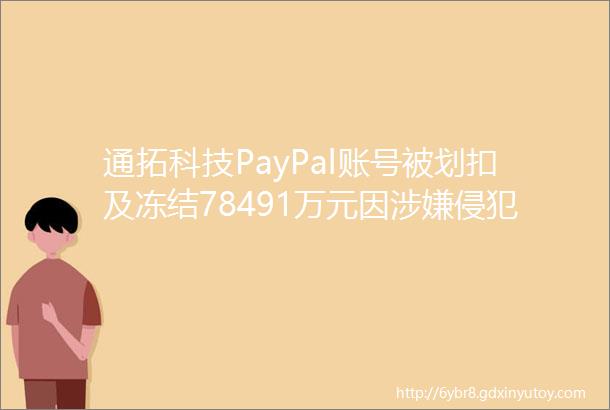 通拓科技PayPal账号被划扣及冻结78491万元因涉嫌侵犯商标权