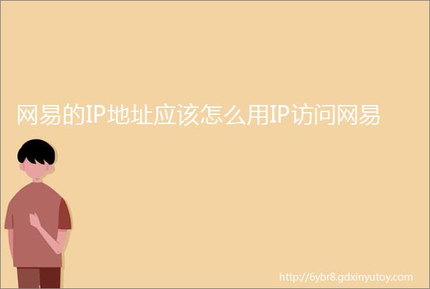 网易的IP地址应该怎么用IP访问网易