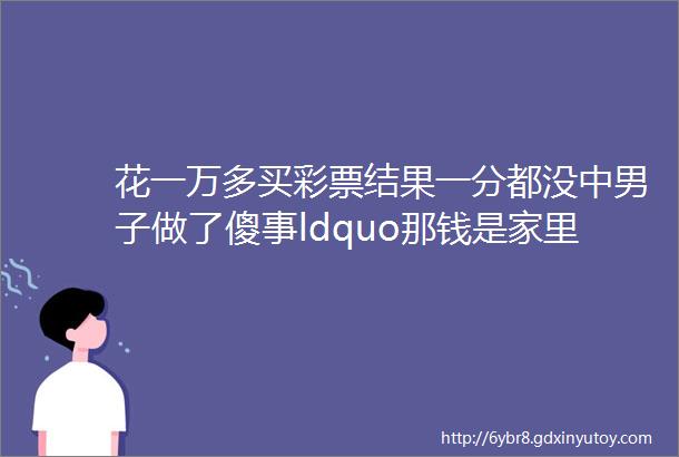 花一万多买彩票结果一分都没中男子做了傻事ldquo那钱是家里看病的钱rdquo