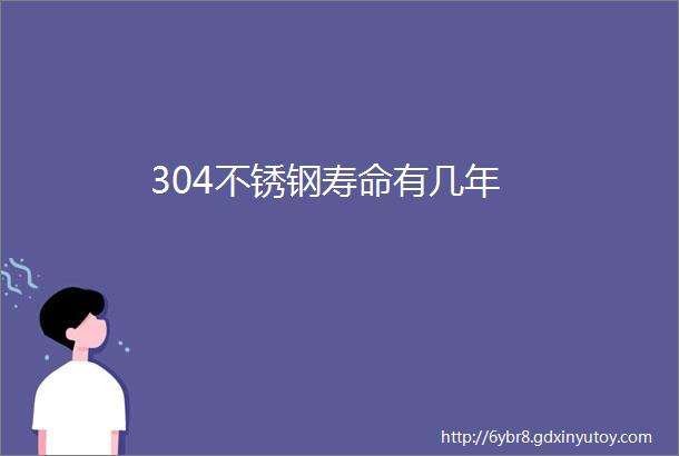 304不锈钢寿命有几年