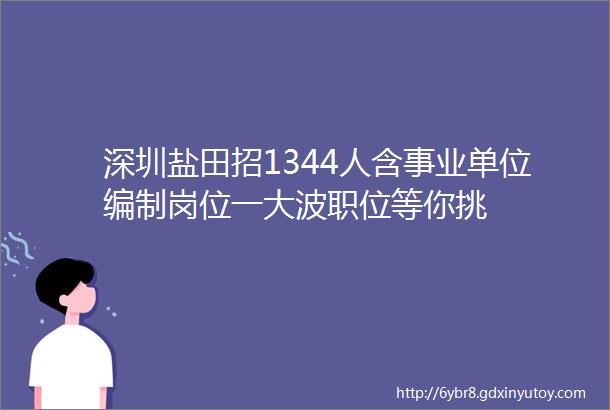 深圳盐田招1344人含事业单位编制岗位一大波职位等你挑