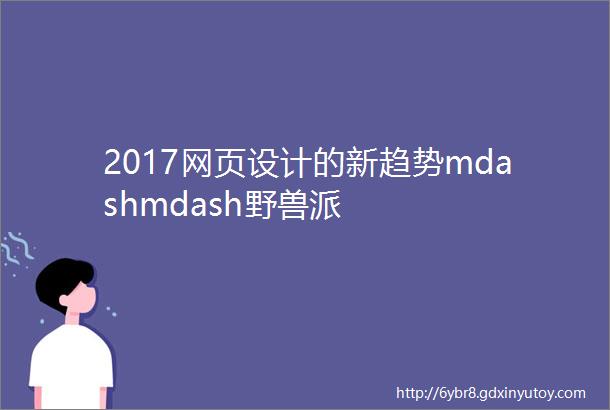 2017网页设计的新趋势mdashmdash野兽派