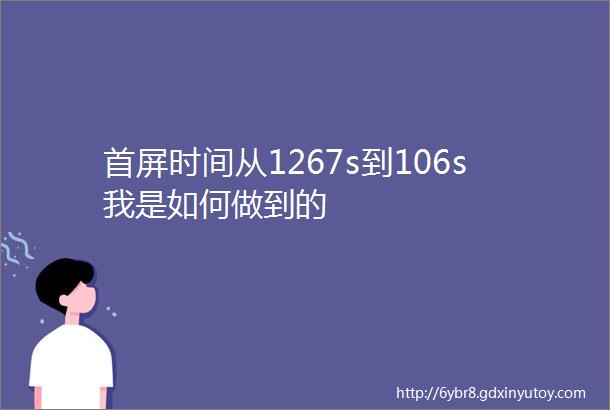 首屏时间从1267s到106s我是如何做到的