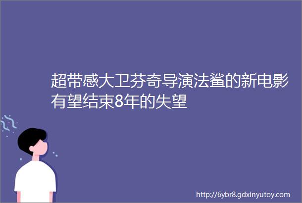 超带感大卫芬奇导演法鲨的新电影有望结束8年的失望