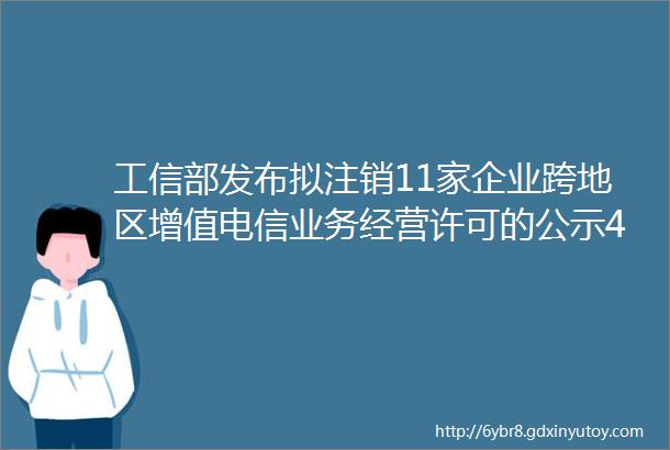 工信部发布拟注销11家企业跨地区增值电信业务经营许可的公示4家呼叫中心企业在列