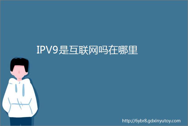 IPV9是互联网吗在哪里