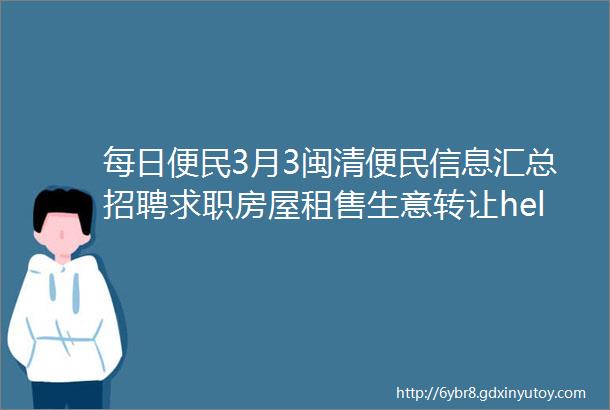 每日便民3月3闽清便民信息汇总招聘求职房屋租售生意转让helliphellip