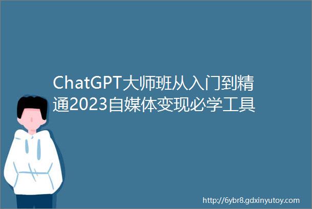 ChatGPT大师班从入门到精通2023自媒体变现必学工具