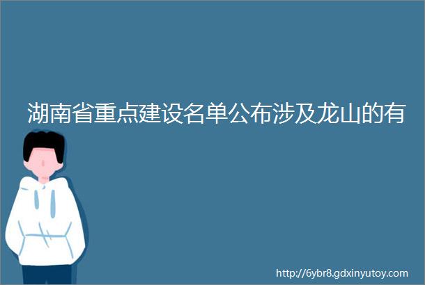 湖南省重点建设名单公布涉及龙山的有